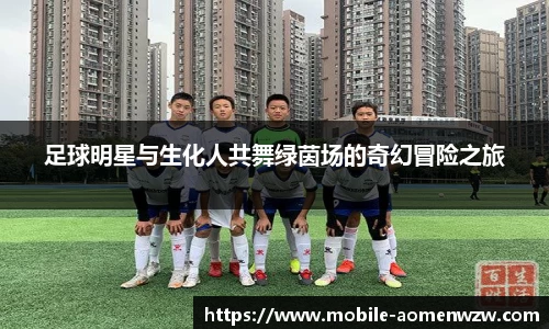 足球明星与生化人共舞绿茵场的奇幻冒险之旅